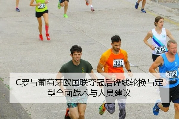C罗与葡萄牙欧国联夺冠后锋线轮换与定型全面战术与人员建议