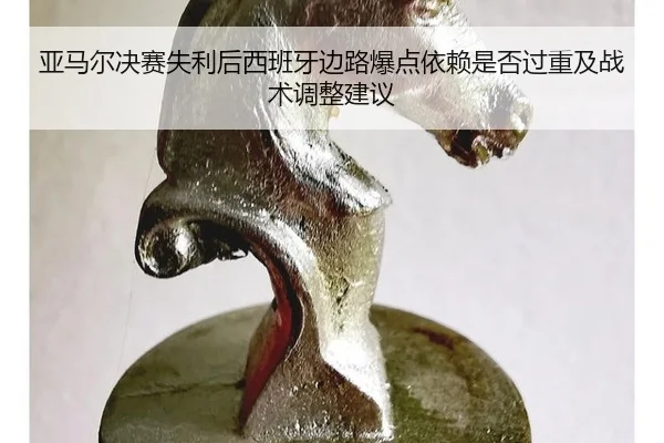 亚马尔决赛失利后西班牙边路爆点依赖是否过重及战术调整建议