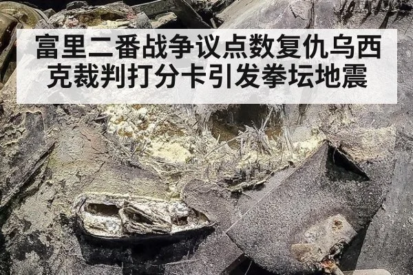 富里二番战争议点数复仇乌西克裁判打分卡引发拳坛地震