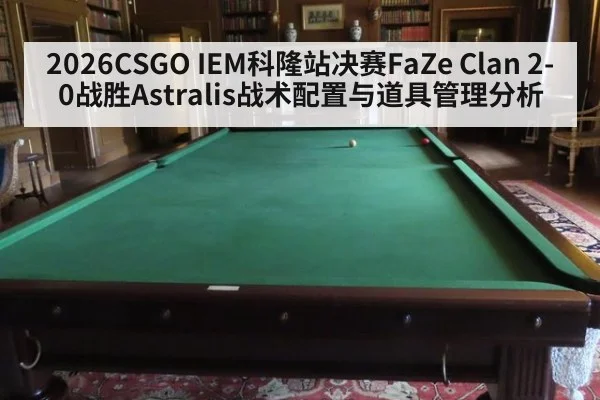 2026CSGO IEM科隆站决赛FaZe Clan 2-0战胜Astralis战术配置与道具管理分析